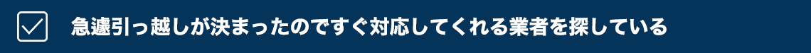 急遽引っ越しが決まったのですぐ対応してくれる業者を探している