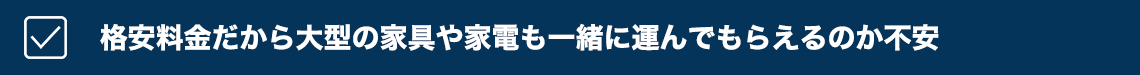 格安料金だから大型の家具や家電も一緒に運んでもらえるのか不安