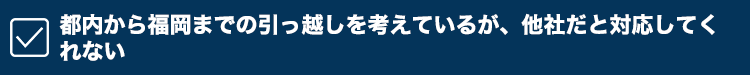 都内から福岡までの引っ越しを考えているが、他社だと対応してくれない