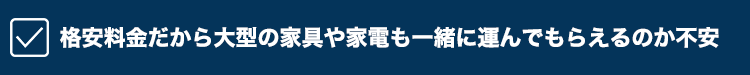 格安料金だから大型の家具や家電も一緒に運んでもらえるのか不安